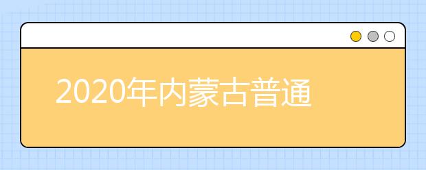 2020年内蒙古普通高校招生报名时间、地点和方式