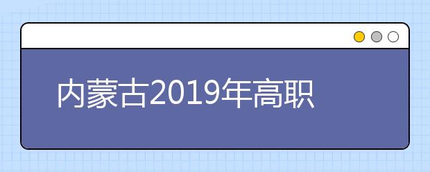 内蒙古2019年高职扩招专项考试招生第二次补报名工作的通知