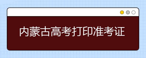 内蒙古高考打印准考证时间