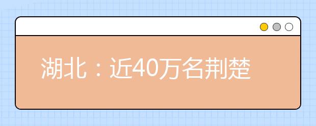 湖北：近40万名荆楚学子今赴高考考场 成绩将于23日发布