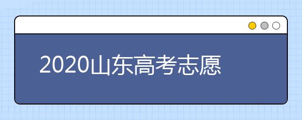 2020山东高考志愿填报详细时间，供同学们和家长参考