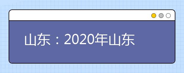 山东：2020年山东具有普通高等学历教育招生资格高校名单