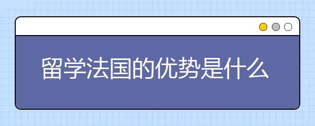留学法国的优势是什么?