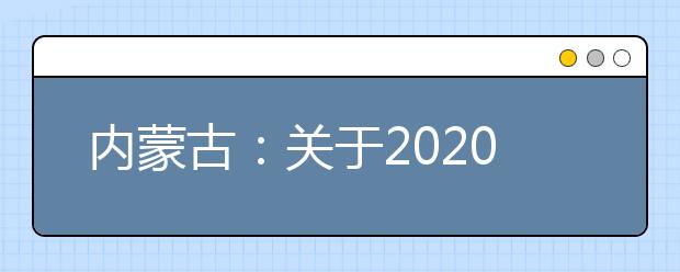 内蒙古：关于2020年区内高校部分艺术类专业现场校考时间的公告