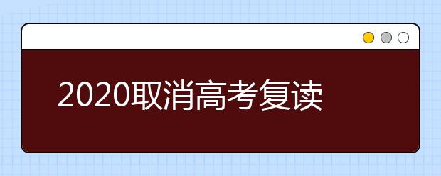 2020取消高考复读是真的吗 新高考政策是否会取消复读