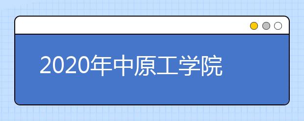 2020年中原工学院信息商务学院招生章程