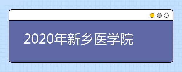 2020年新乡医学院三全学院招生章程