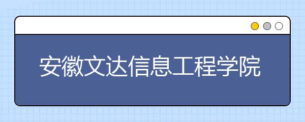 安徽文达信息工程学院2020年安徽省对口升学本科招生计划