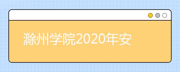 滁州学院2020年安徽省对口升学本科招生计划