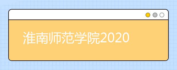 淮南师范学院2020年安徽省对口升学本科招生计划