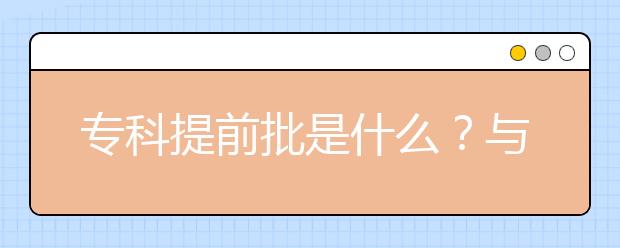 专科提前批是什么？与专科批有哪些区别？