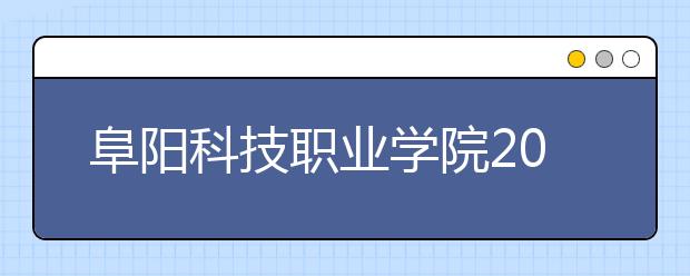 阜阳科技职业学院2020年安徽省高职分专业招生计划