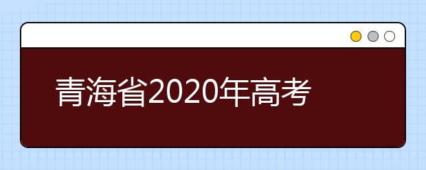 青海省2020年高考成绩公布时间预计为7月25日