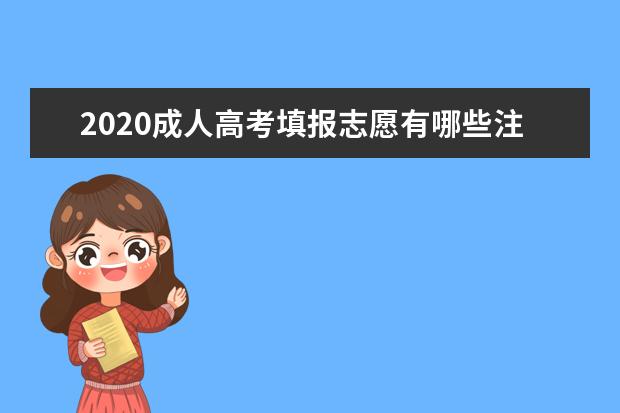 2020成人高考填报志愿有哪些注意事项？