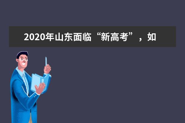 2020年山东面临“新高考”，如何有效的进行志愿填报呢？