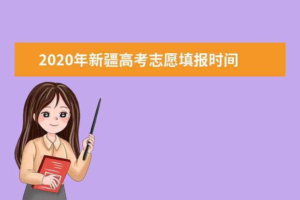 2020年新疆高考志愿填报时间 志愿填报网站入口 志愿设置