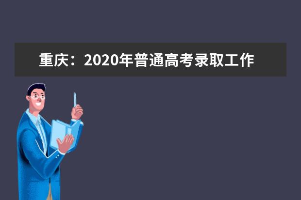 重庆：2020年普通高考录取工作将于8月启动！录取进程表和征集志愿时间安排表