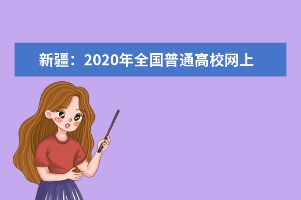 新疆：2020年全国普通高校网上招生咨询公益活动即将开始