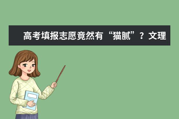 高考填报志愿竟然有“猫腻”？文理兼收是什么含义？