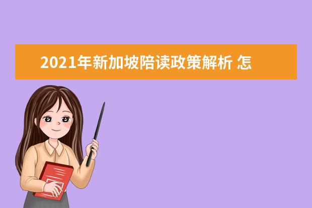 2021年新加坡陪读政策解析 怎样申请新加坡留学家长陪读