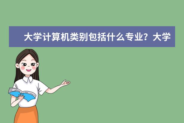 大学计算机类别包括什么专业?大学期间应该掌握什么技能?