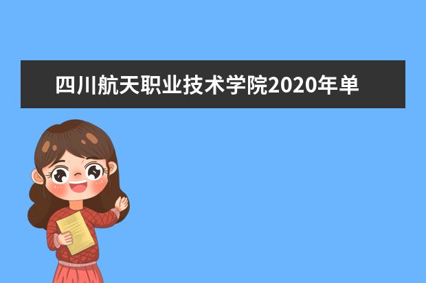 四川航天职业技术学院2020年单独招生简章