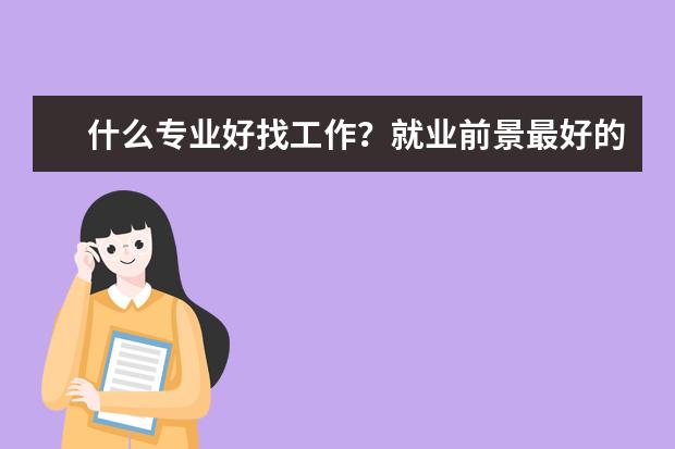 什么专业好找工作?就业前景最好的十大专业你还不知道吗?