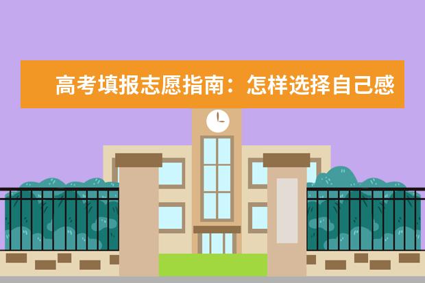 高考填报志愿指南:怎样选择自己感兴趣的专业