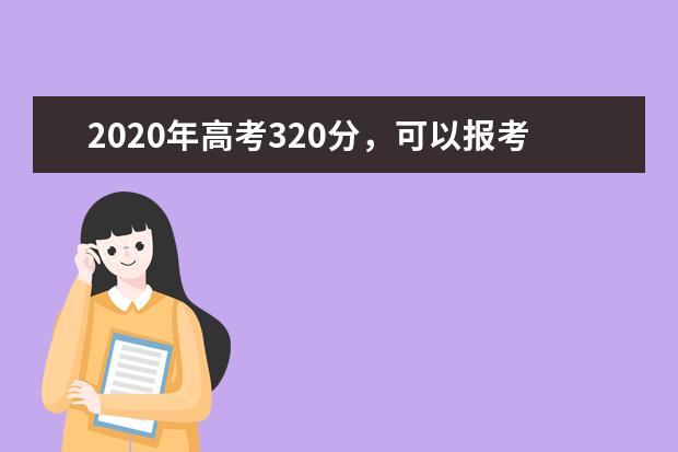 2020年高考320分，可以报考哪些大学？