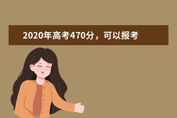 2020年高考470分，可以报考哪些大学？