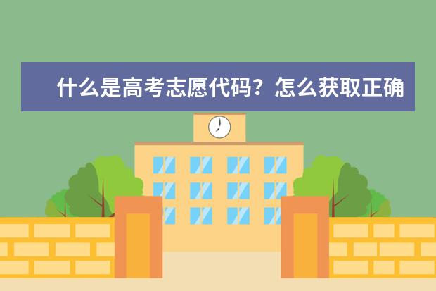什么是高考志愿代码?怎么获取正确的志愿代码?