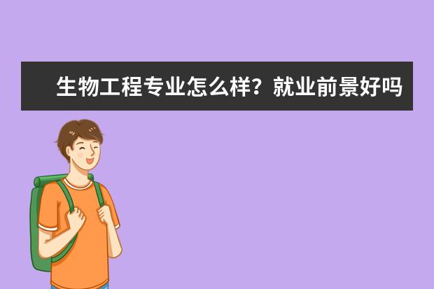 生物工程专业怎么样？就业前景好吗？