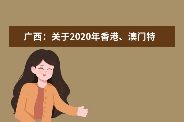 广西：关于2020年香港、澳门特区高等学校在我区招收自费生的通知
