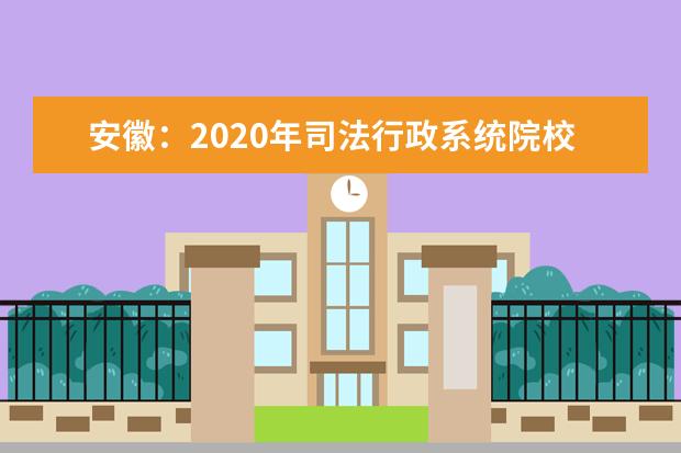 安徽：2020年司法行政系统院校报考须知