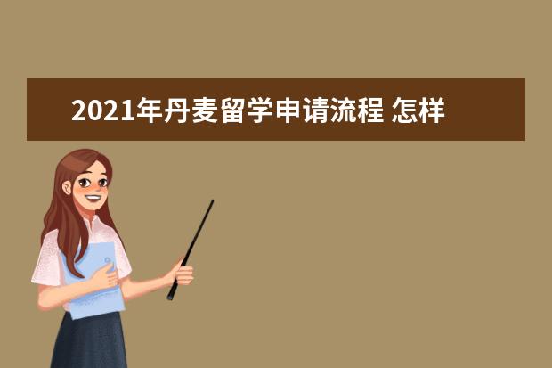 2021年丹麦留学申请流程 怎样提高丹麦留学申请成功率