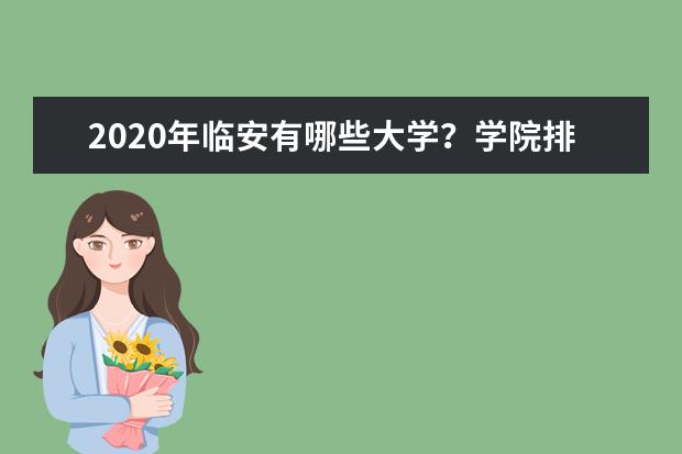 2020年临安有哪些大学？学院排名怎么样？