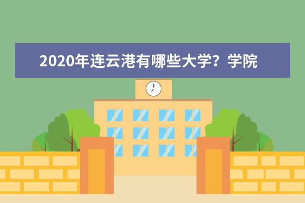 2020年连云港有哪些大学？学院排名怎么样？