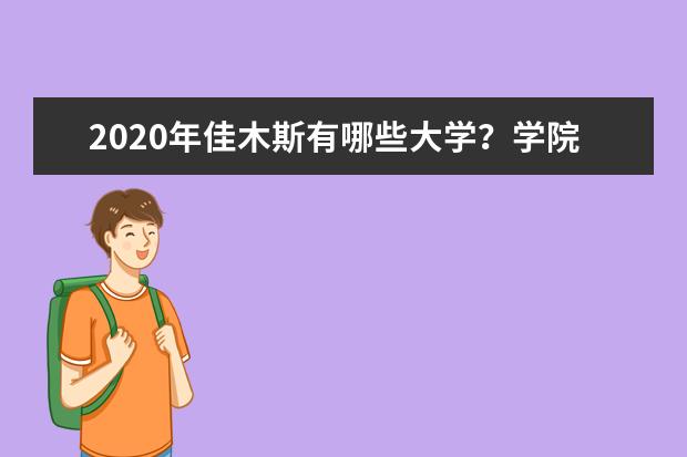 2020年佳木斯有哪些大学？学院排名怎么样？