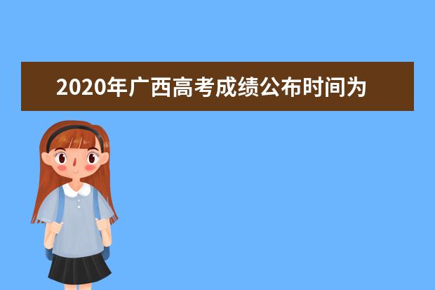 2020年广西高考成绩公布时间为今天10点，点击查看查询方式