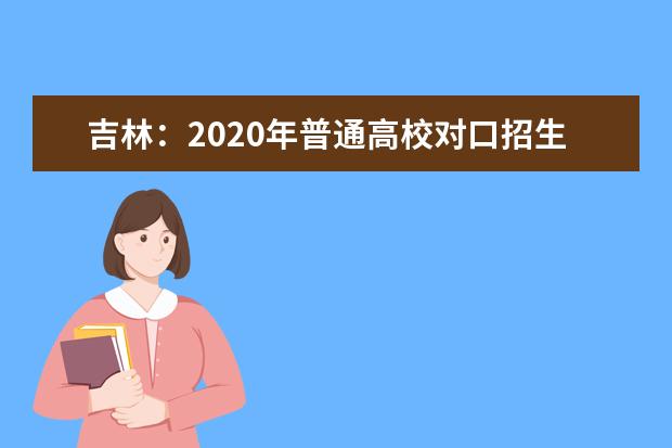 吉林：2020年普通高校对口招生录取工作安排