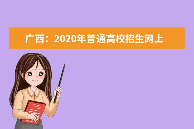 广西：2020年普通高校招生网上咨询会7月24日正式启动