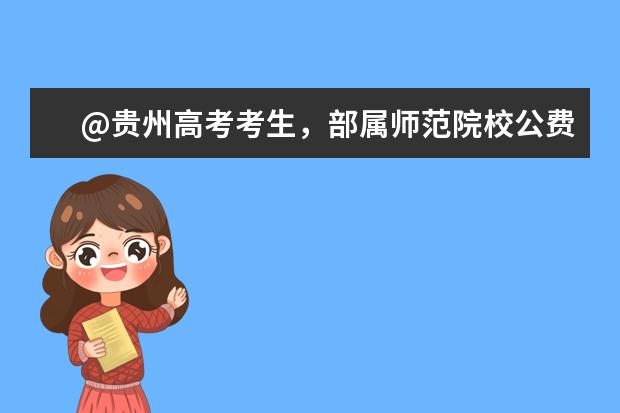 @贵州高考考生，部属师范院校公费教育师范生今日起开始登记!