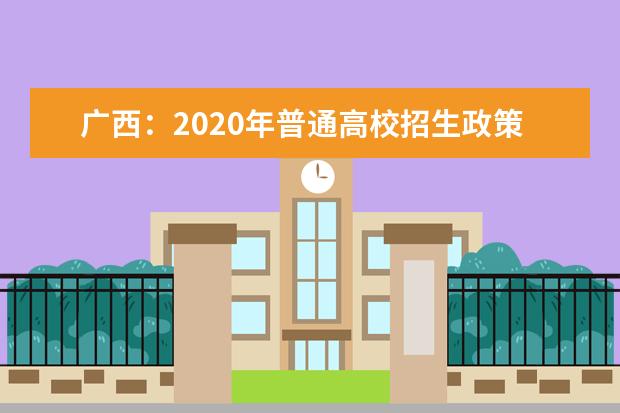 广西：2020年普通高校招生政策100问