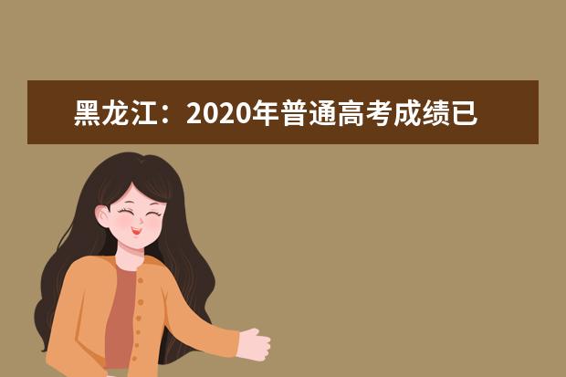 黑龙江：2020年普通高考成绩已发布，如何查询看这里