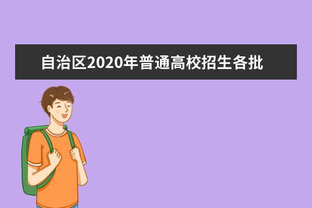 自治区2020年普通高校招生各批次最低投档控制分数线