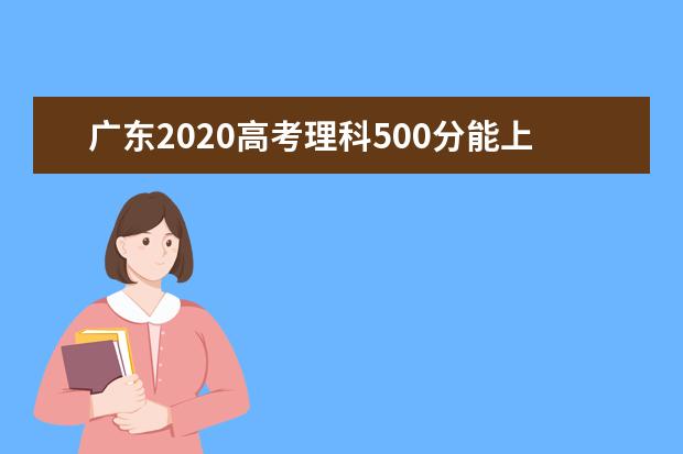 广东2020高考理科500分能上的大学有哪些？