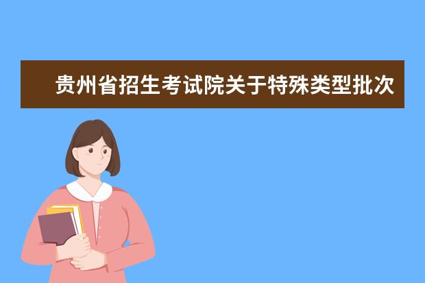 贵州省招生考试院关于特殊类型批次志愿填报的说明