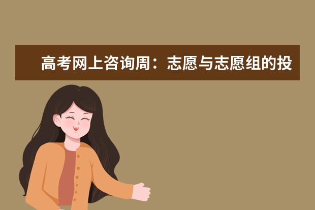 高考网上咨询周：志愿与志愿组的投档规则有什么区别？