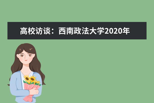 高校访谈：西南政法大学2020年录取政策有什么变化