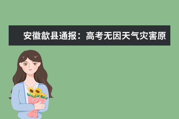 安徽歙县通报：高考无因天气灾害原因缺考人员
